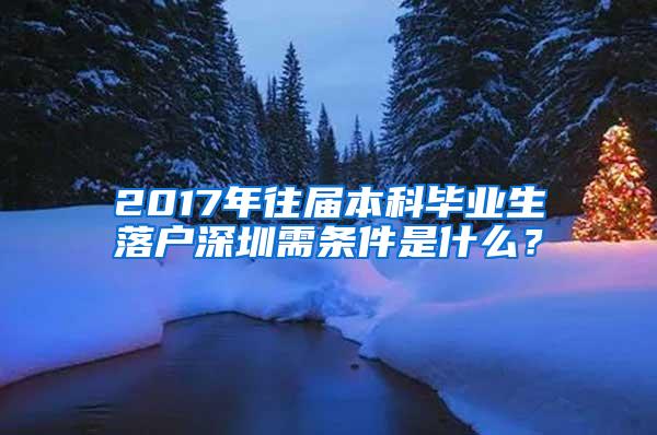 2017年往届本科毕业生落户深圳需条件是什么？