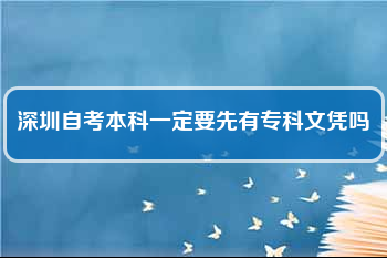 深圳自考本科一定要先有专科文凭吗