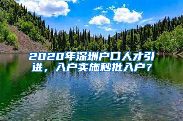 2020年深圳户口人才引进，入户实施秒批入户？