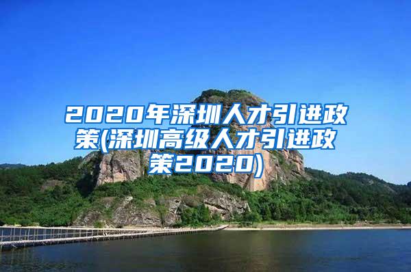 2020年深圳人才引进政策(深圳高级人才引进政策2020)