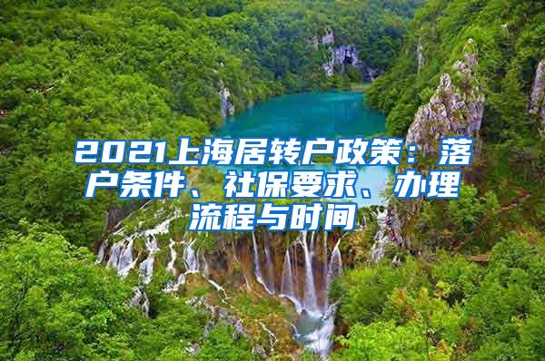 2021上海居转户政策：落户条件、社保要求、办理流程与时间