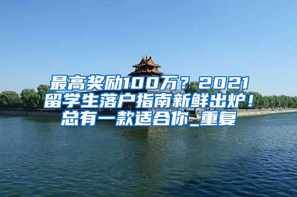 最高奖励100万？2021留学生落户指南新鲜出炉！总有一款适合你_重复