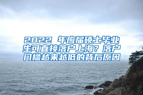 2022 年应届硕士毕业生可直接落户上海？落户门槛越来越低的背后原因