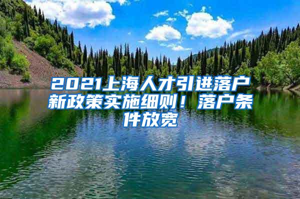 2021上海人才引进落户新政策实施细则！落户条件放宽