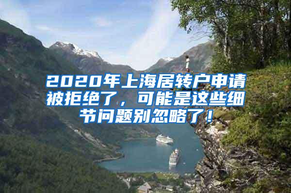 2020年上海居转户申请被拒绝了，可能是这些细节问题别忽略了！