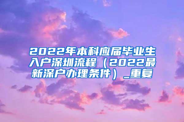 2022年本科应届毕业生入户深圳流程（2022最新深户办理条件）_重复