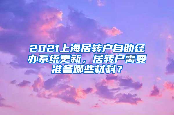 2021上海居转户自助经办系统更新，居转户需要准备哪些材料？