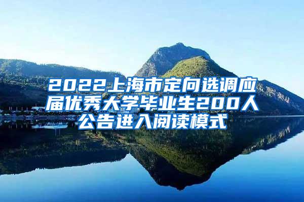2022上海市定向选调应届优秀大学毕业生200人公告进入阅读模式