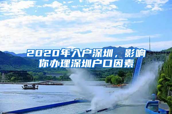 2020年入户深圳，影响你办理深圳户口因素