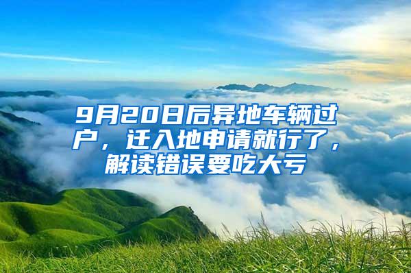 9月20日后异地车辆过户，迁入地申请就行了，解读错误要吃大亏