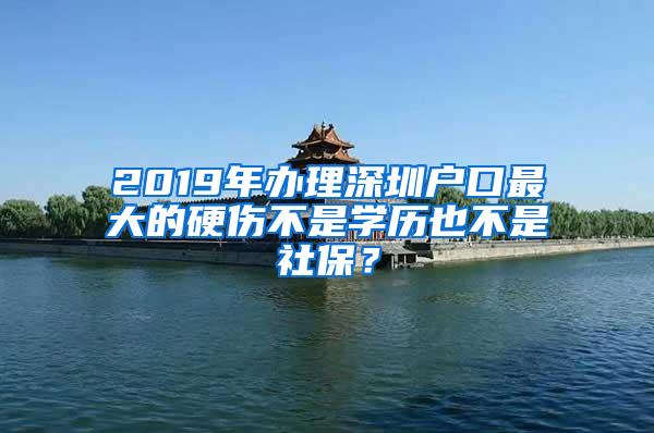 2019年办理深圳户口最大的硬伤不是学历也不是社保？