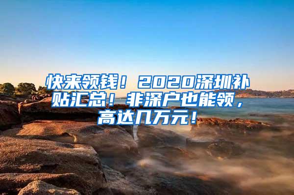 快来领钱！2020深圳补贴汇总！非深户也能领，高达几万元！