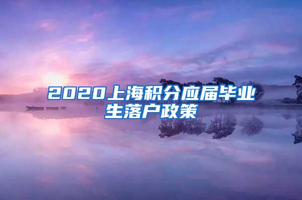 2020上海积分应届毕业生落户政策