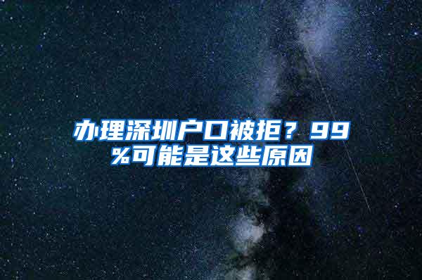 办理深圳户口被拒？99%可能是这些原因