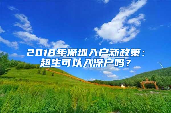 2018年深圳入户新政策：超生可以入深户吗？