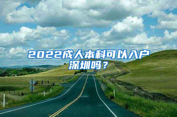 2022成人本科可以入户深圳吗？