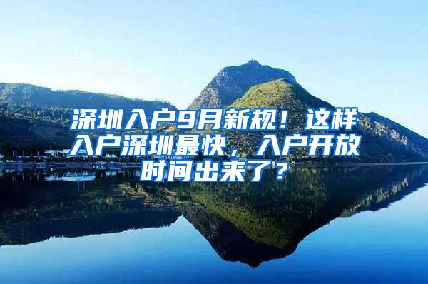 深圳入户9月新规！这样入户深圳最快，入户开放时间出来了？