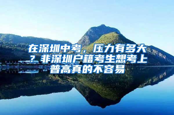 在深圳中考，压力有多大？非深圳户籍考生想考上普高真的不容易