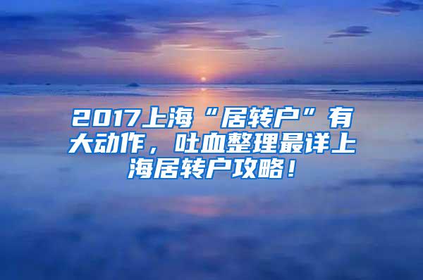 2017上海“居转户”有大动作，吐血整理最详上海居转户攻略！