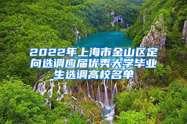 2022年上海市金山区定向选调应届优秀大学毕业生选调高校名单