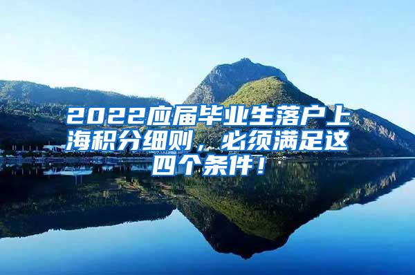 2022应届毕业生落户上海积分细则，必须满足这四个条件！