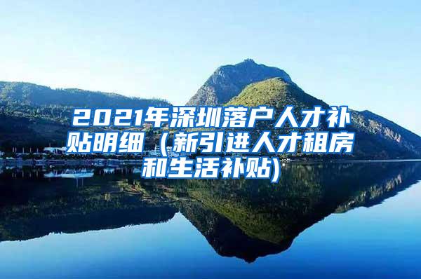 2021年深圳落户人才补贴明细（新引进人才租房和生活补贴)