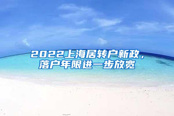 2022上海居转户新政，落户年限进一步放宽