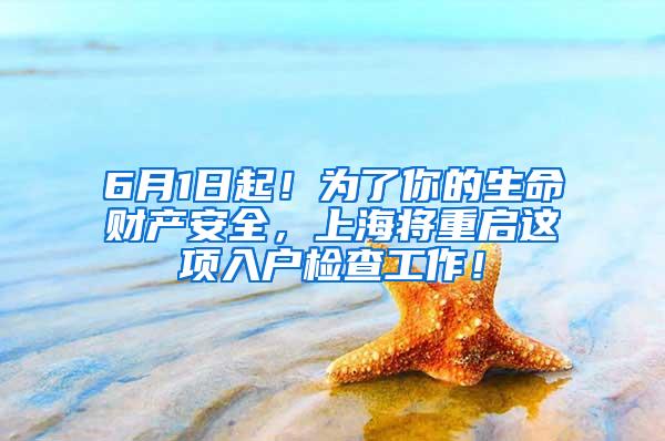 6月1日起！为了你的生命财产安全，上海将重启这项入户检查工作！