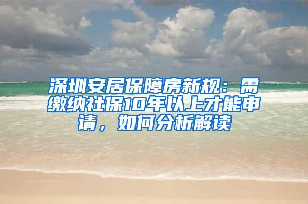 深圳安居保障房新规：需缴纳社保10年以上才能申请，如何分析解读