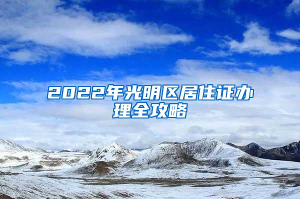 2022年光明区居住证办理全攻略