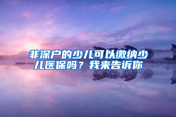 非深户的少儿可以缴纳少儿医保吗？我来告诉你