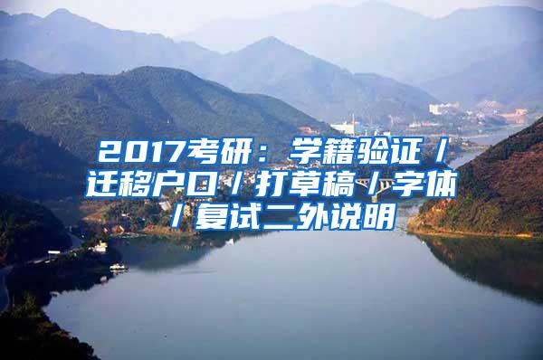 2017考研：学籍验证／迁移户口／打草稿／字体／复试二外说明