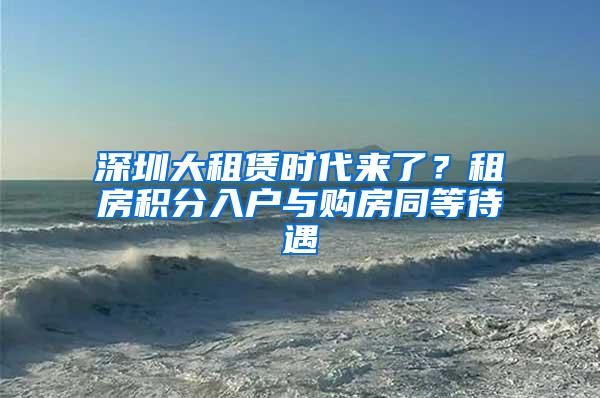 深圳大租赁时代来了？租房积分入户与购房同等待遇