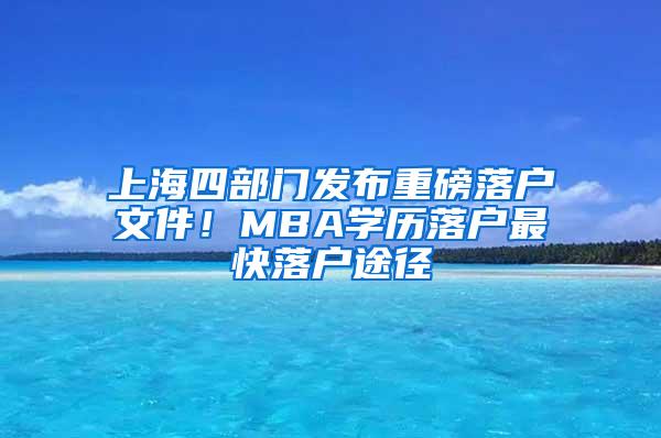 上海四部门发布重磅落户文件！MBA学历落户最快落户途径