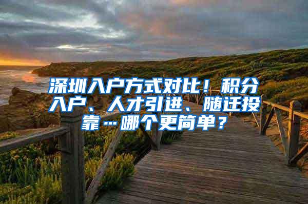 深圳入户方式对比！积分入户、人才引进、随迁投靠…哪个更简单？