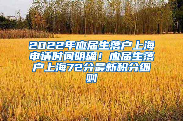 2022年应届生落户上海申请时间明确！应届生落户上海72分最新积分细则