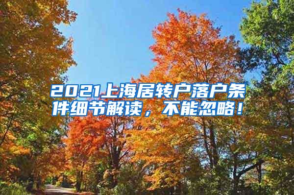 2021上海居转户落户条件细节解读，不能忽略！