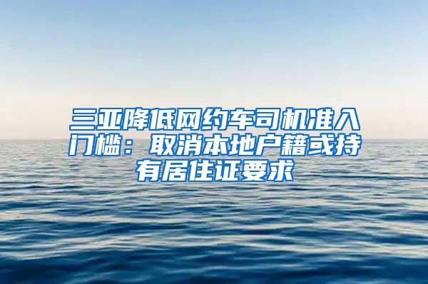 三亚降低网约车司机准入门槛：取消本地户籍或持有居住证要求