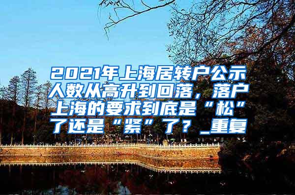 2021年上海居转户公示人数从高升到回落，落户上海的要求到底是“松”了还是“紧”了？_重复