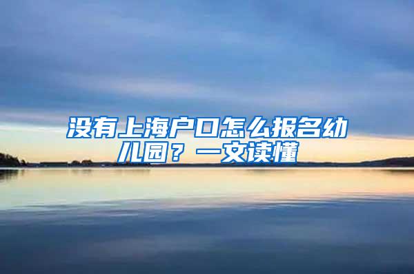 没有上海户口怎么报名幼儿园？一文读懂