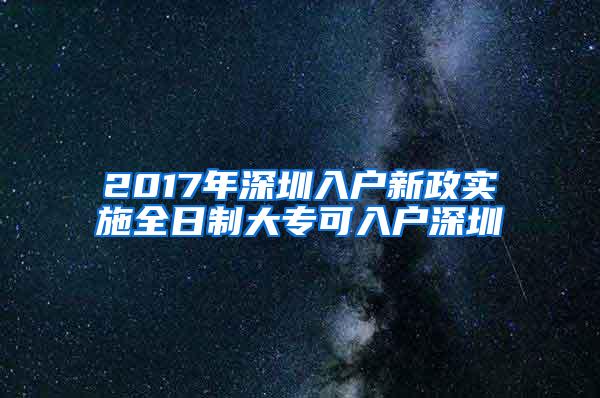 2017年深圳入户新政实施全日制大专可入户深圳