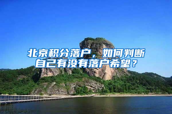 北京积分落户，如何判断自己有没有落户希望？