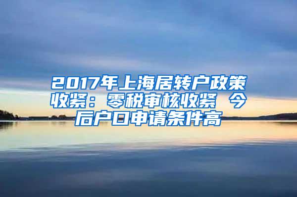 2017年上海居转户政策收紧：零税审核收紧 今后户口申请条件高