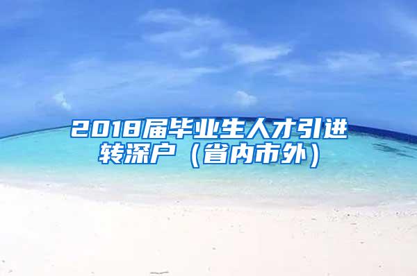 2018届毕业生人才引进转深户（省内市外）