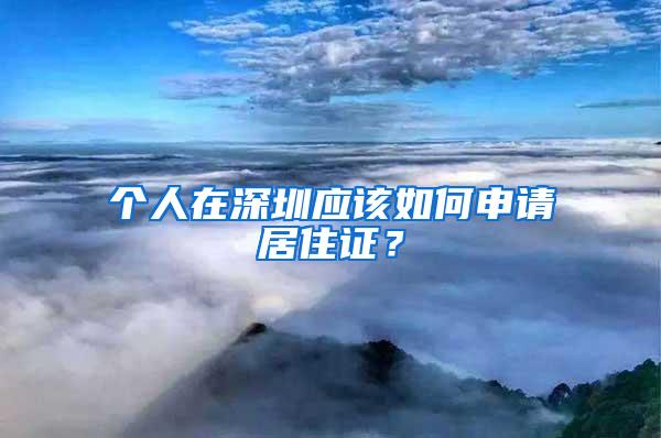 个人在深圳应该如何申请居住证？