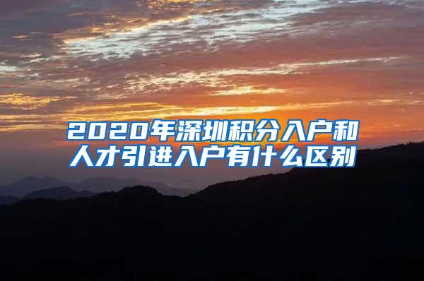 2020年深圳积分入户和人才引进入户有什么区别