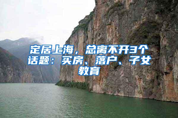 定居上海，总离不开3个话题：买房、落户、子女教育