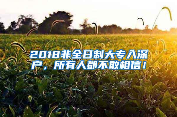 2018非全日制大专入深户，所有人都不敢相信！