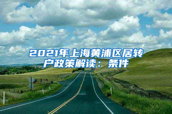 2021年上海黄浦区居转户政策解读：条件