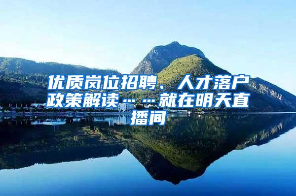 优质岗位招聘、人才落户政策解读……就在明天直播间